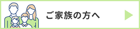 ご家族の方へ